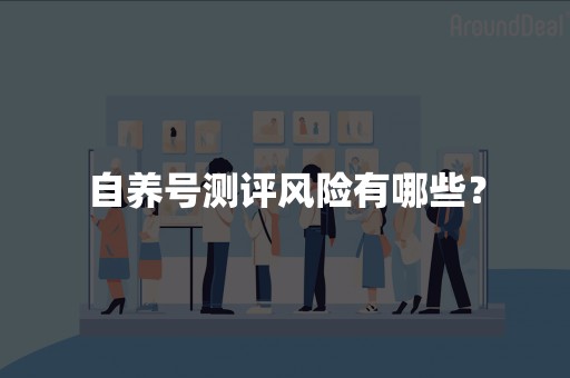 自养号测评风险有哪些？