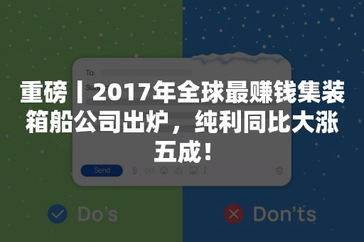 重磅丨2017年全球最赚钱集装箱船公司出炉，纯利同比大涨五成！