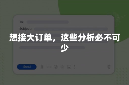 想接大订单，这些分析必不可少