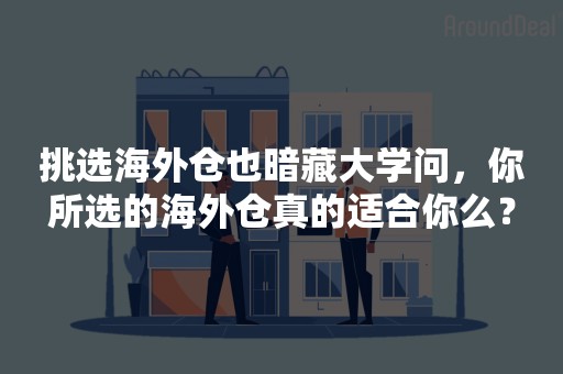挑选海外仓也暗藏大学问，你所选的海外仓真的适合你么？
