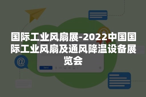 国际工业风扇展-2022中国国际工业风扇及通风降温设备展览会