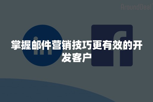 掌握邮件营销技巧更有效的开发客户