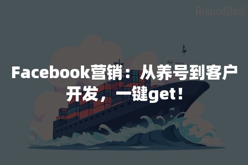 Facebook营销：从养号到客户开发，一键get！