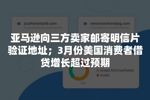 亚马逊向三方卖家邮寄明信片验证地址；3月份美国消费者借贷增长超过预期