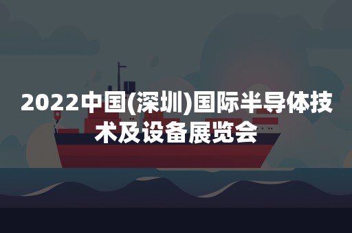 2022中国(深圳)国际半导体技术及设备展览会