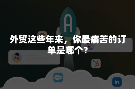 外贸这些年来，你最痛苦的订单是哪个？