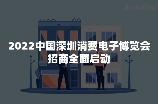 2022中国深圳消费电子博览会招商全面启动