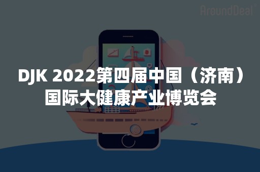 DJK 2022第四届中国（济南）国际大健康产业博览会