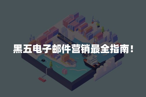 黑五电子邮件营销最全指南！