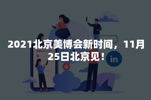 2021北京美博会新时间，11月25日北京见！