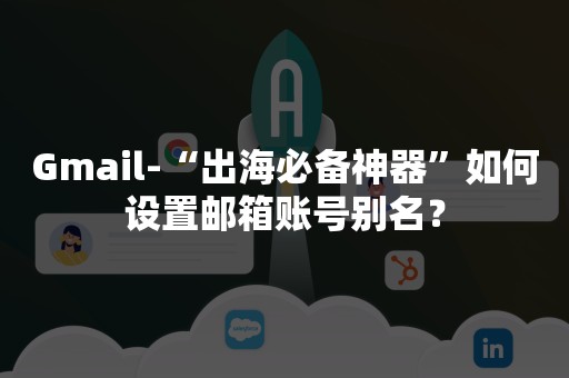 Gmail-“出海必备神器”如何设置邮箱账号别名？