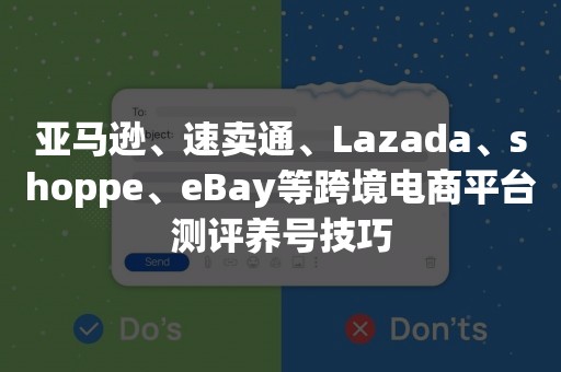 亚马逊、速卖通、Lazada、shoppe、eBay等跨境电商平台测评养号技巧