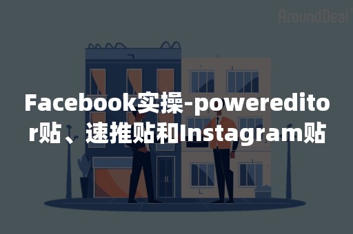 Facebook实操-powereditor贴、速推贴和Instagram贴