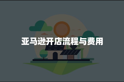 亚马逊开店流程与费用