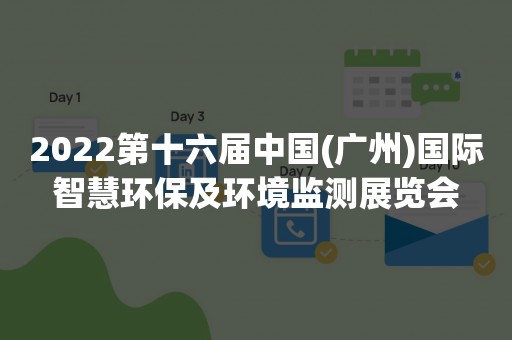2022第十六届中国(广州)国际智慧环保及环境监测展览会