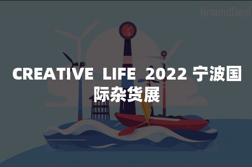 CREATIVE  LIFE  2022 宁波国际杂货展
