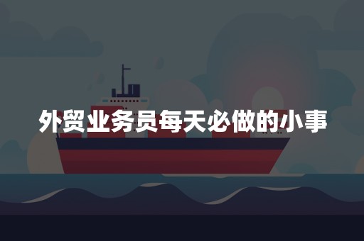 外贸业务员每天必做的小事