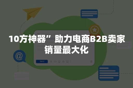 10方神器”助力电商B2B卖家销量最大化