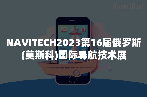 NAVITECH2023第16届俄罗斯(莫斯科)国际导航技术展
