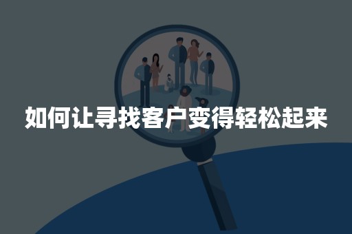 如何让寻找客户变得轻松起来