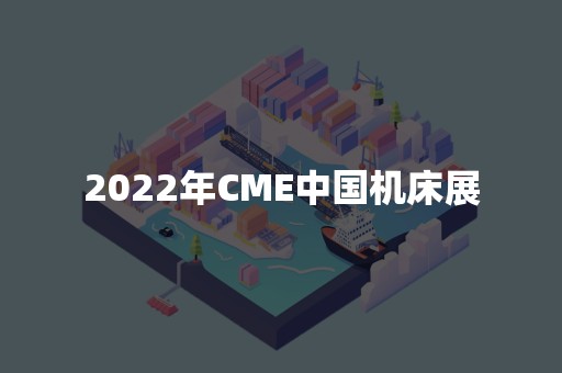 2022年CME中国机床展