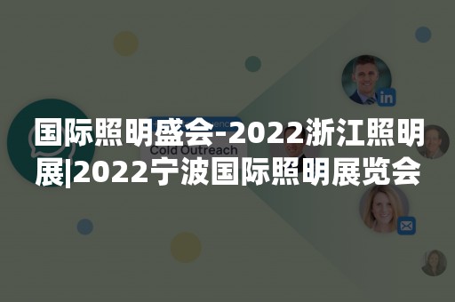 国际照明盛会-2022浙江照明展|2022宁波国际照明展览会