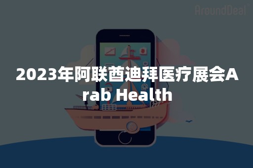 2023年阿联酋迪拜医疗展会Arab Health