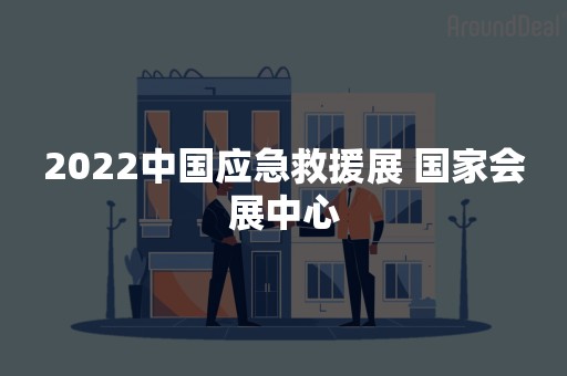 2022中国应急救援展 国家会展中心