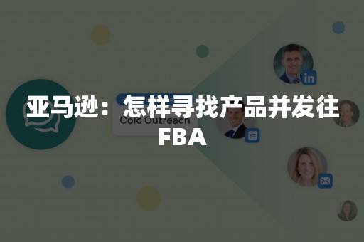 亚马逊：怎样寻找产品并发往FBA