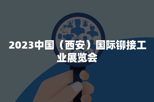 2023中国（西安）国际铆接工业展览会