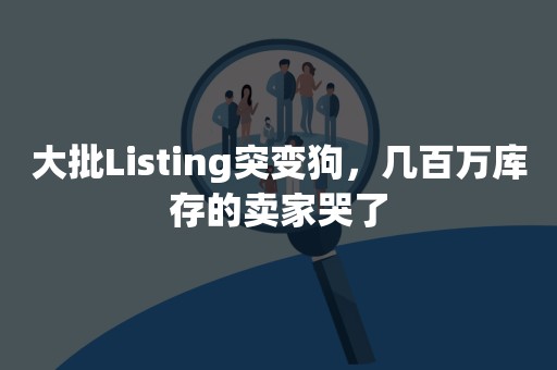 大批Listing突变狗，几百万库存的卖家哭了