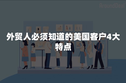 外贸人必须知道的美国客户4大特点