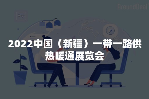 2022中国（新疆）一带一路供热暖通展览会