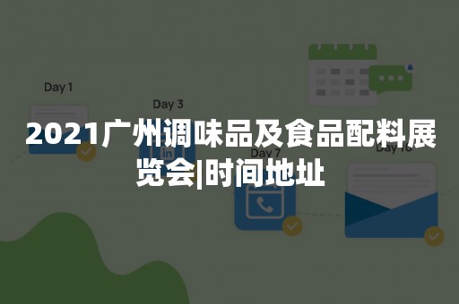 2021广州调味品及食品配料展览会|时间地址