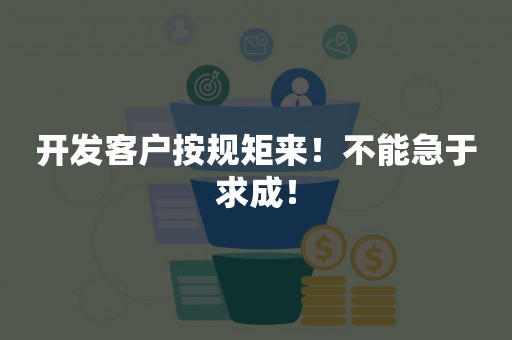 开发客户按规矩来！不能急于求成！