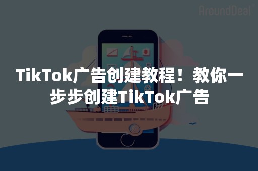 TikTok广告创建教程！教你一步步创建TikTok广告