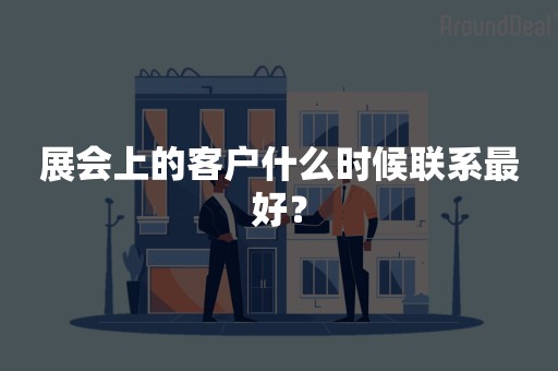 展会上的客户什么时候联系最好？