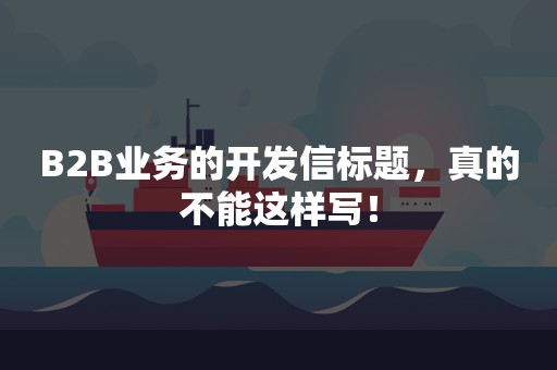 B2B业务的开发信标题，真的不能这样写！