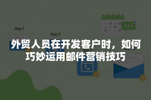 外贸人员在开发客户时，如何巧妙运用邮件营销技巧
