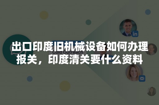 出口印度旧机械设备如何办理报关，印度清关要什么资料