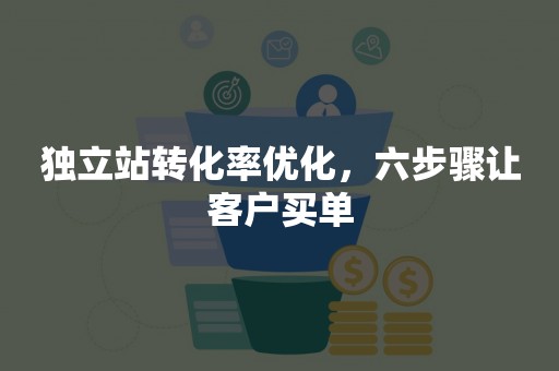 独立站转化率优化，六步骤让客户买单