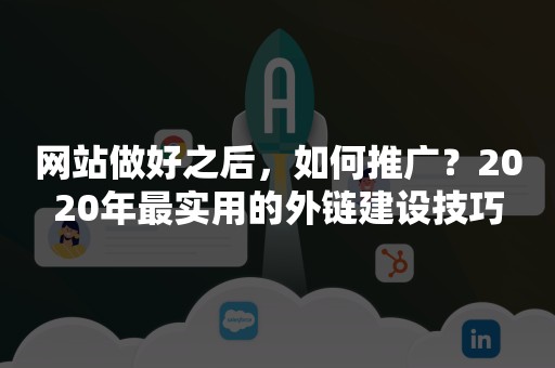 网站做好之后，如何推广？2020年最实用的外链建设技巧