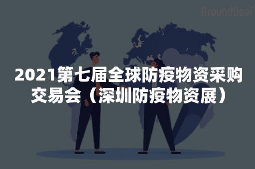 2021第七届全球防疫物资采购交易会（深圳防疫物资展）