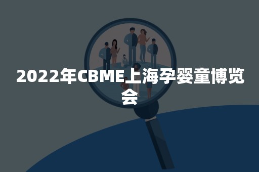 2022年CBME上海孕婴童博览会