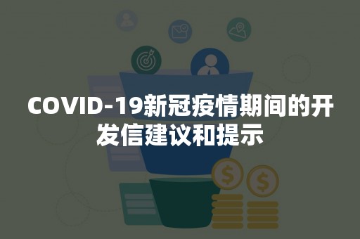 COVID-19新冠疫情期间的开发信建议和提示