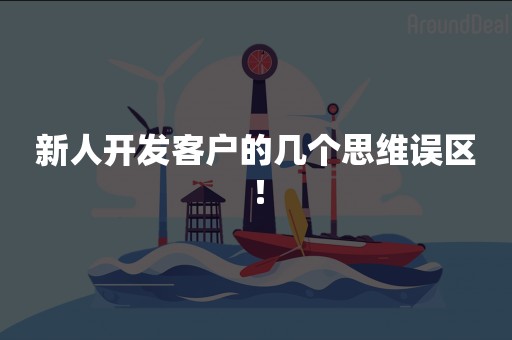新人开发客户的几个思维误区！