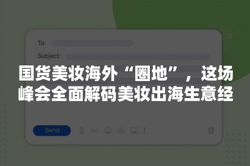 国货美妆海外“圈地”，这场峰会全面解码美妆出海生意经