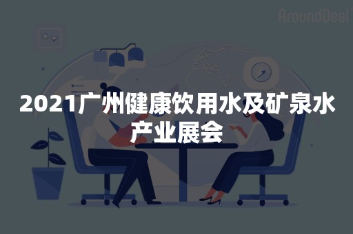 2021广州健康饮用水及矿泉水产业展会