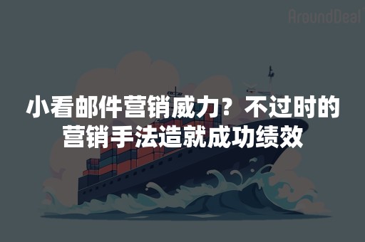 小看邮件营销威力？不过时的营销手法造就成功绩效