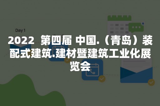 2022  第四届 中国.（青岛）装配式建筑.建材暨建筑工业化展览会